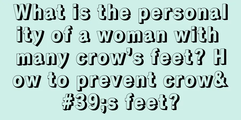 What is the personality of a woman with many crow’s feet? How to prevent crow's feet?