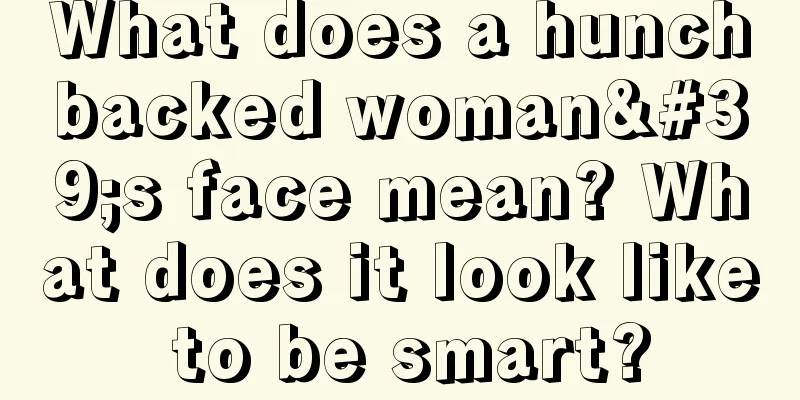 What does a hunchbacked woman's face mean? What does it look like to be smart?