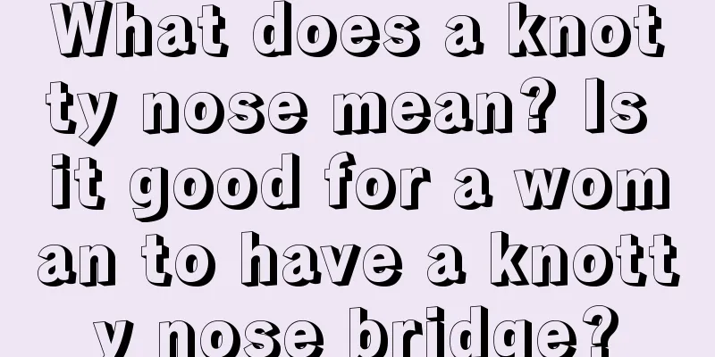 What does a knotty nose mean? Is it good for a woman to have a knotty nose bridge?