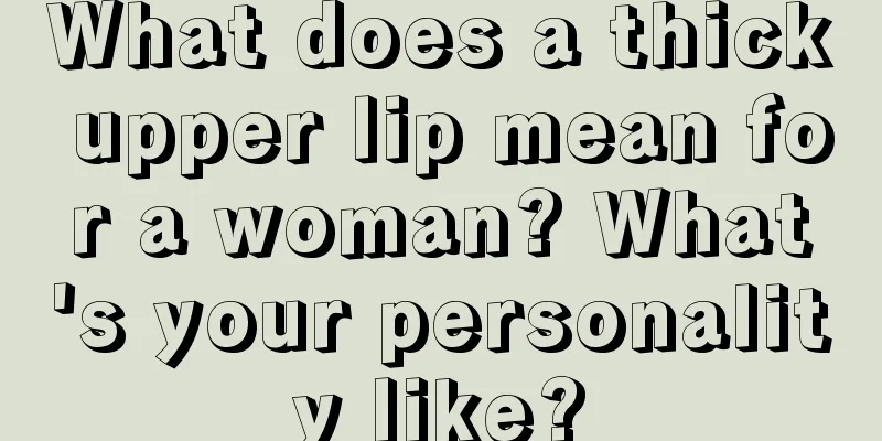 What does a thick upper lip mean for a woman? What's your personality like?