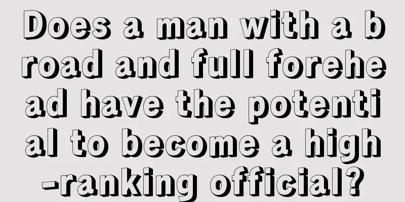Does a man with a broad and full forehead have the potential to become a high-ranking official?