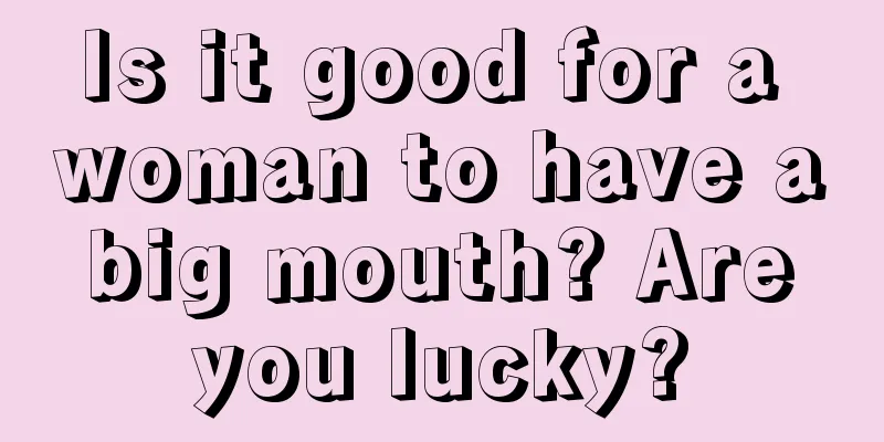 Is it good for a woman to have a big mouth? Are you lucky?