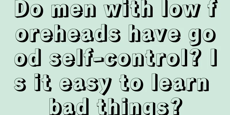 Do men with low foreheads have good self-control? Is it easy to learn bad things?