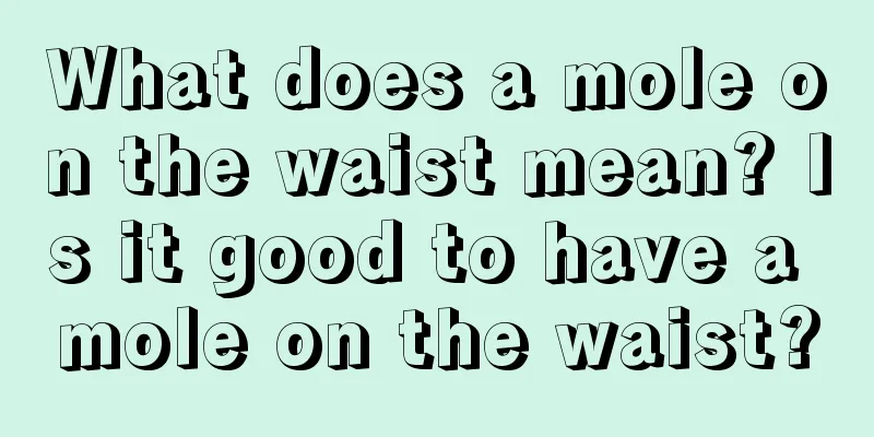 What does a mole on the waist mean? Is it good to have a mole on the waist?
