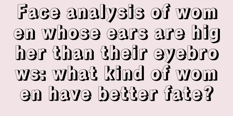 Face analysis of women whose ears are higher than their eyebrows: what kind of women have better fate?