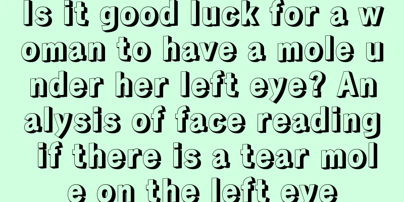 Is it good luck for a woman to have a mole under her left eye? Analysis of face reading if there is a tear mole on the left eye