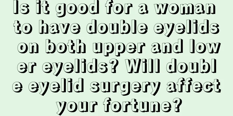 Is it good for a woman to have double eyelids on both upper and lower eyelids? Will double eyelid surgery affect your fortune?