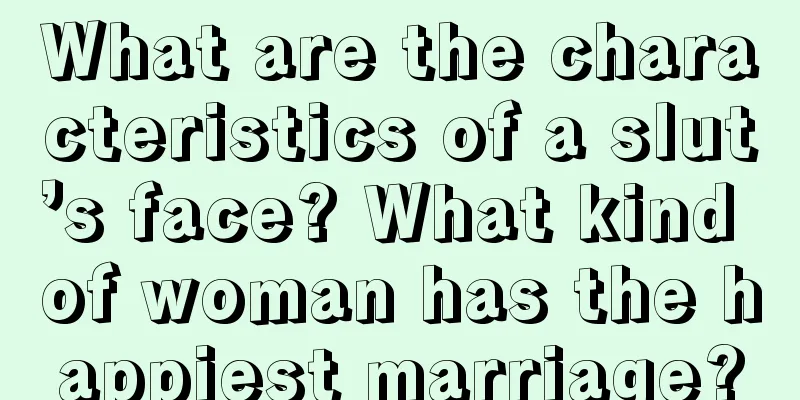 What are the characteristics of a slut’s face? What kind of woman has the happiest marriage?