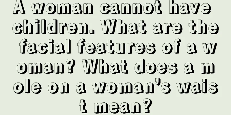 A woman cannot have children. What are the facial features of a woman? What does a mole on a woman’s waist mean?