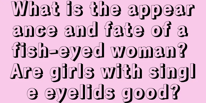 What is the appearance and fate of a fish-eyed woman? Are girls with single eyelids good?