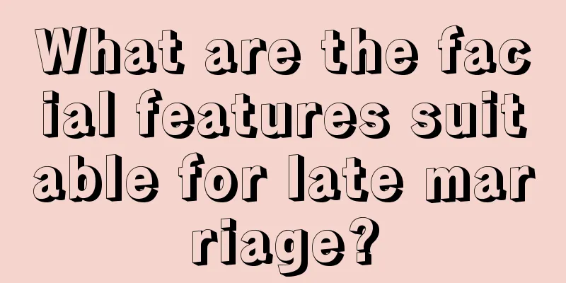 What are the facial features suitable for late marriage?