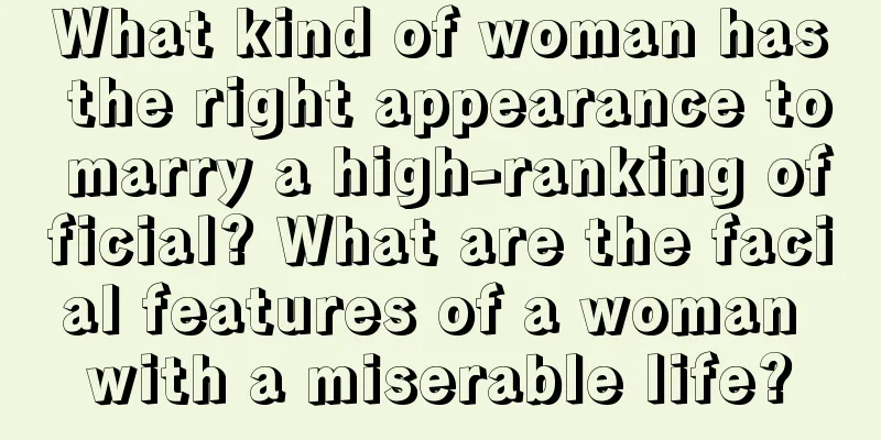What kind of woman has the right appearance to marry a high-ranking official? What are the facial features of a woman with a miserable life?