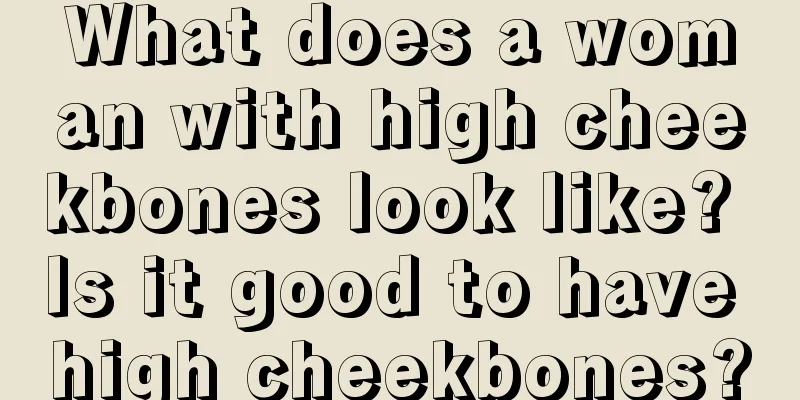 What does a woman with high cheekbones look like? Is it good to have high cheekbones?