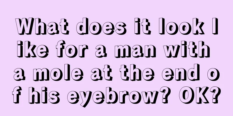 What does it look like for a man with a mole at the end of his eyebrow? OK?