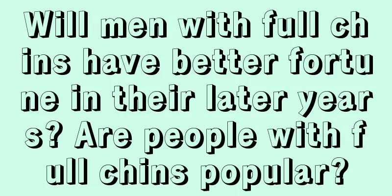 Will men with full chins have better fortune in their later years? Are people with full chins popular?