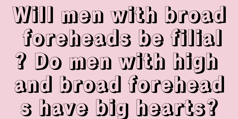 Will men with broad foreheads be filial? Do men with high and broad foreheads have big hearts?