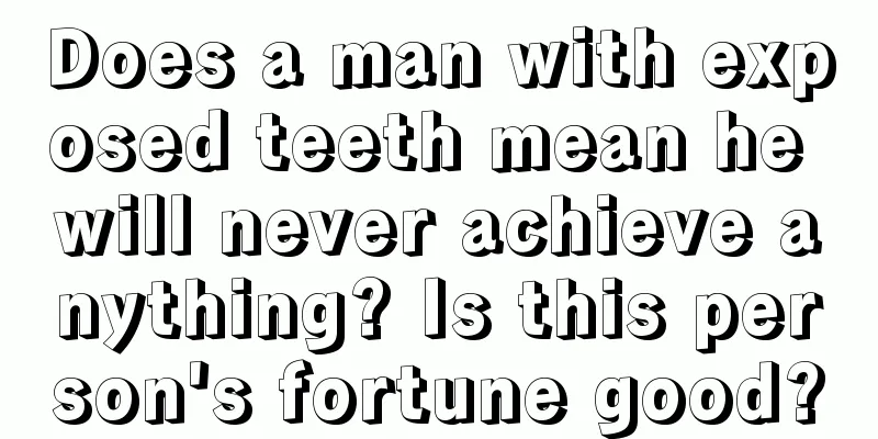 Does a man with exposed teeth mean he will never achieve anything? Is this person's fortune good?