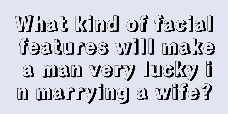 What kind of facial features will make a man very lucky in marrying a wife?