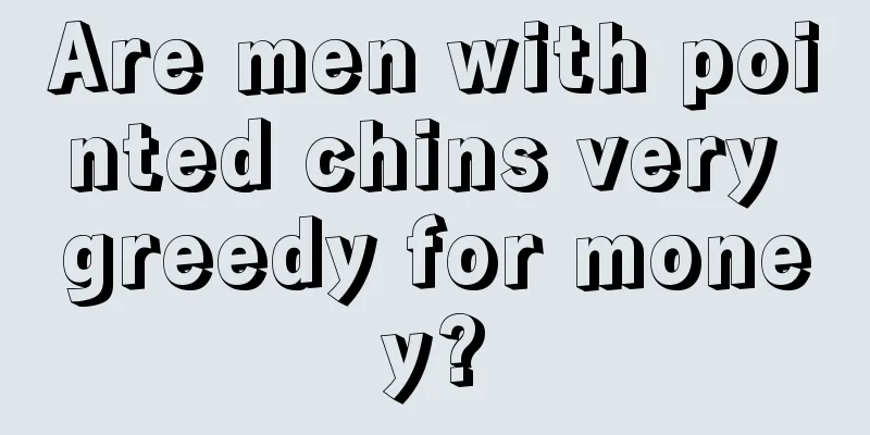 Are men with pointed chins very greedy for money?