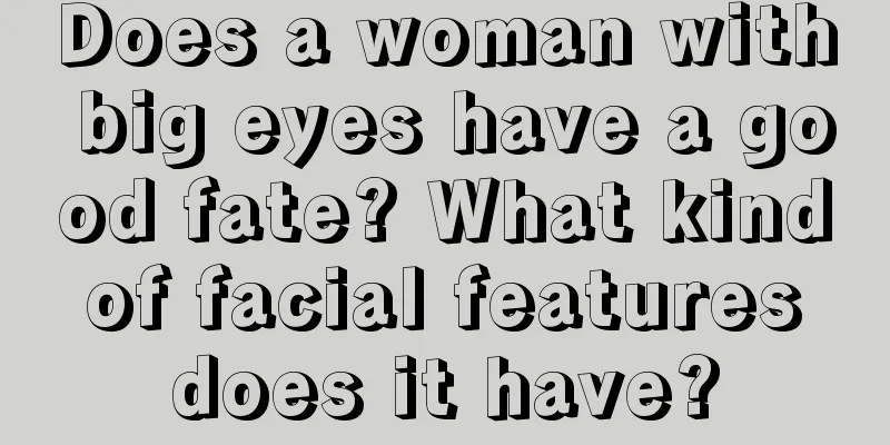 Does a woman with big eyes have a good fate? What kind of facial features does it have?