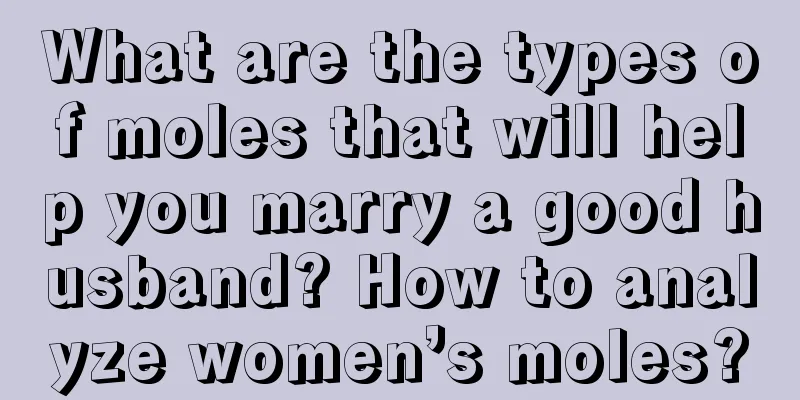 What are the types of moles that will help you marry a good husband? How to analyze women’s moles?
