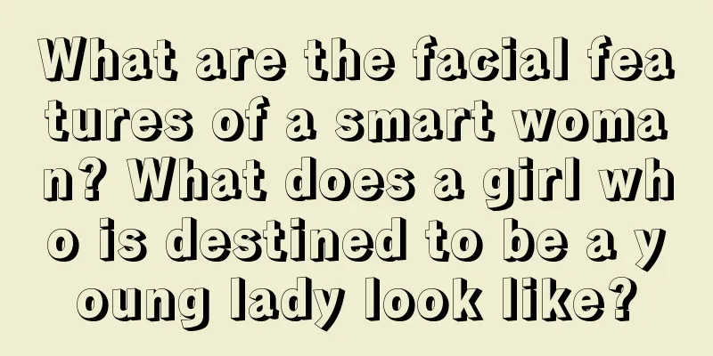 What are the facial features of a smart woman? What does a girl who is destined to be a young lady look like?