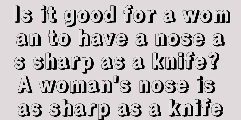 Is it good for a woman to have a nose as sharp as a knife? A woman's nose is as sharp as a knife