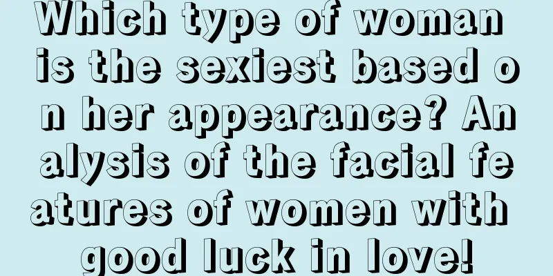 Which type of woman is the sexiest based on her appearance? Analysis of the facial features of women with good luck in love!