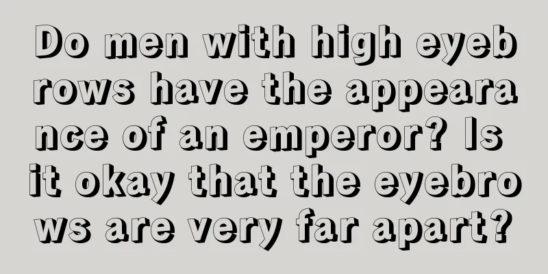 Do men with high eyebrows have the appearance of an emperor? Is it okay that the eyebrows are very far apart?