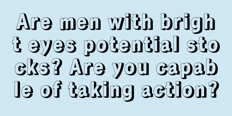 Are men with bright eyes potential stocks? Are you capable of taking action?