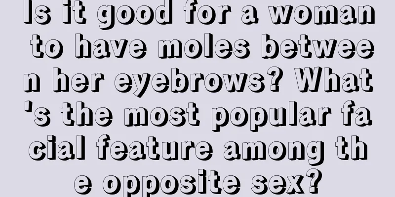 Is it good for a woman to have moles between her eyebrows? What's the most popular facial feature among the opposite sex?