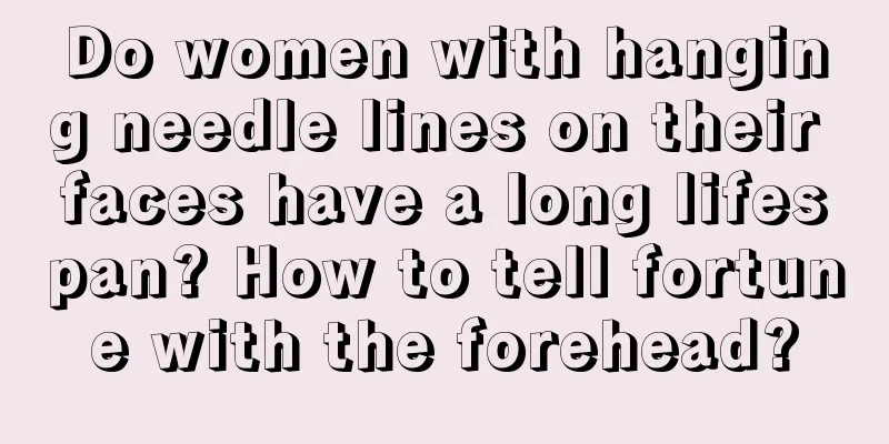 Do women with hanging needle lines on their faces have a long lifespan? How to tell fortune with the forehead?