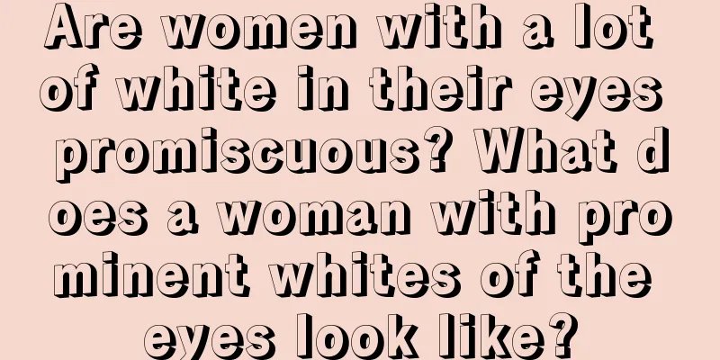 Are women with a lot of white in their eyes promiscuous? What does a woman with prominent whites of the eyes look like?