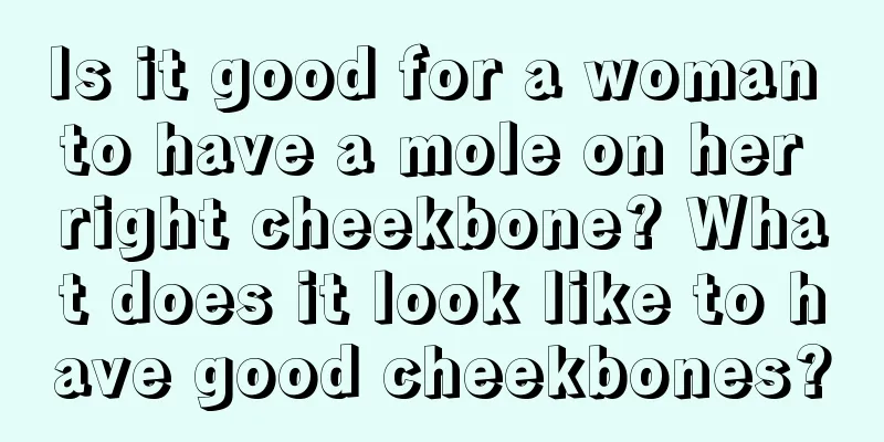 Is it good for a woman to have a mole on her right cheekbone? What does it look like to have good cheekbones?