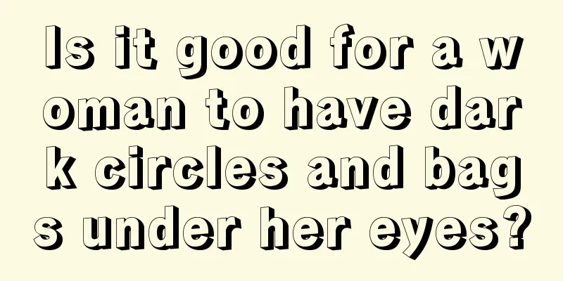 Is it good for a woman to have dark circles and bags under her eyes?