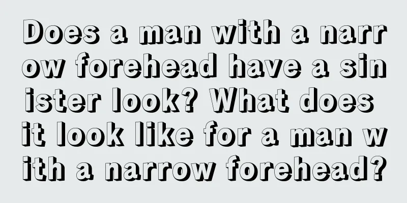 Does a man with a narrow forehead have a sinister look? What does it look like for a man with a narrow forehead?