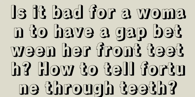 Is it bad for a woman to have a gap between her front teeth? How to tell fortune through teeth?