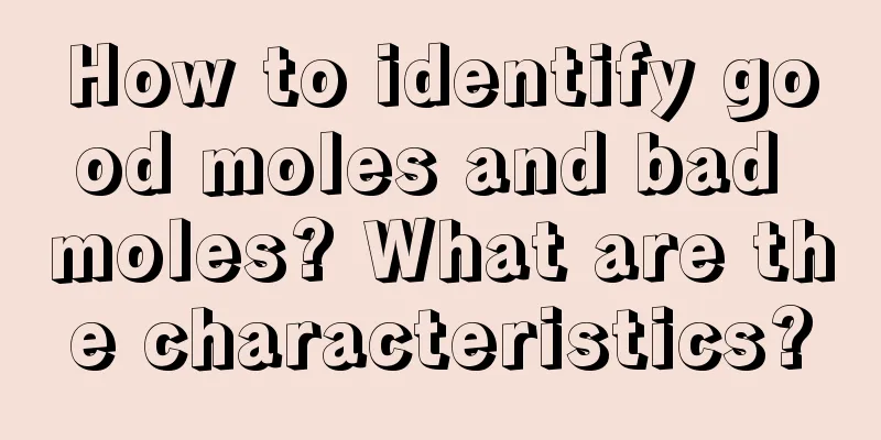 How to identify good moles and bad moles? What are the characteristics?