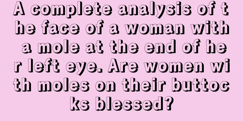 A complete analysis of the face of a woman with a mole at the end of her left eye. Are women with moles on their buttocks blessed?