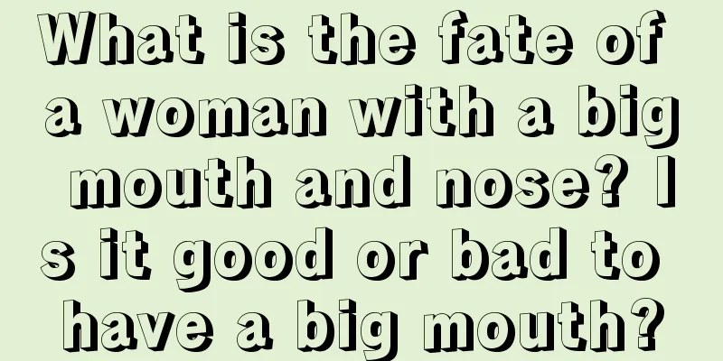 What is the fate of a woman with a big mouth and nose? Is it good or bad to have a big mouth?