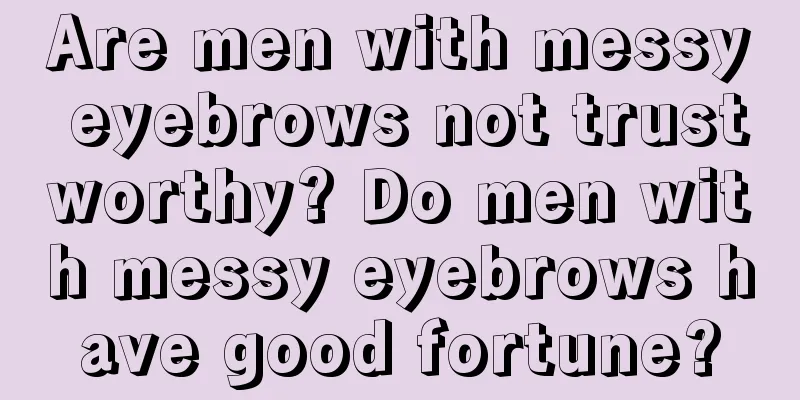 Are men with messy eyebrows not trustworthy? Do men with messy eyebrows have good fortune?
