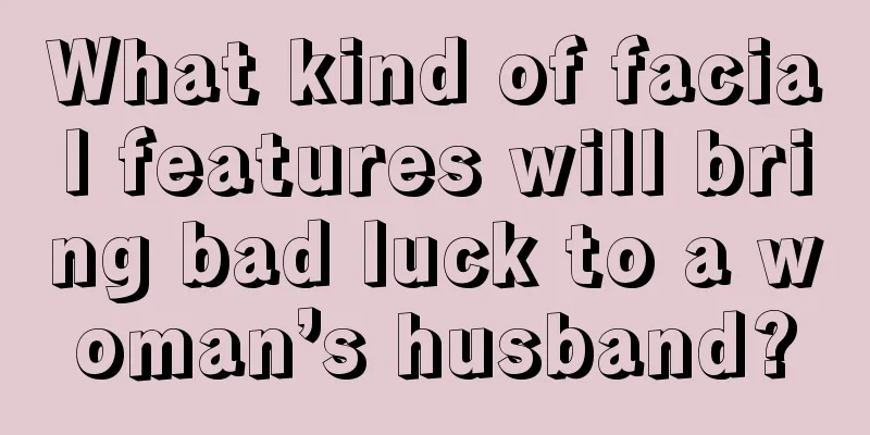 What kind of facial features will bring bad luck to a woman’s husband?