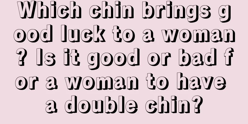 Which chin brings good luck to a woman? Is it good or bad for a woman to have a double chin?