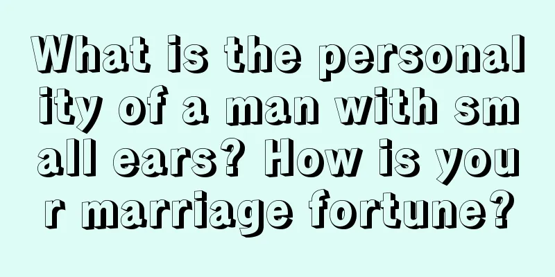 What is the personality of a man with small ears? How is your marriage fortune?