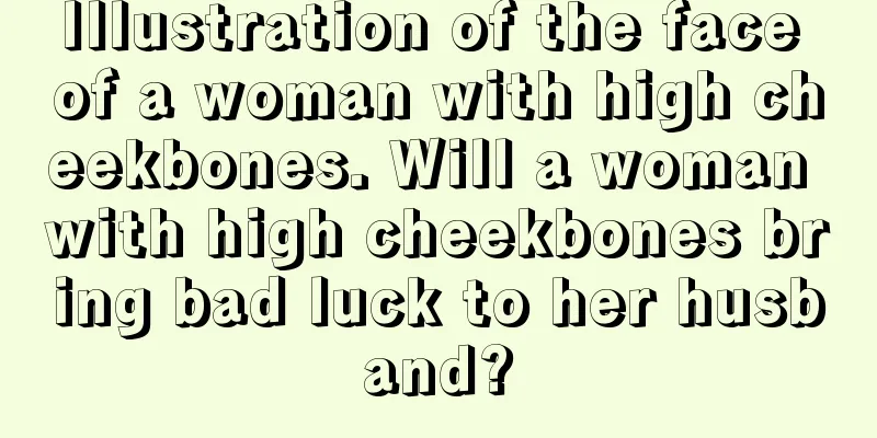 Illustration of the face of a woman with high cheekbones. Will a woman with high cheekbones bring bad luck to her husband?