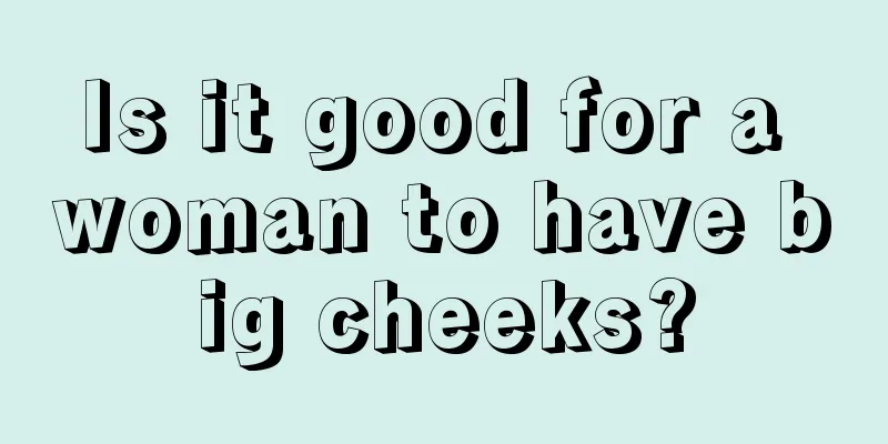 Is it good for a woman to have big cheeks?