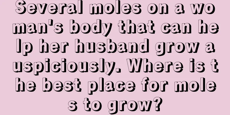 Several moles on a woman's body that can help her husband grow auspiciously. Where is the best place for moles to grow?