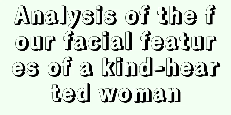 Analysis of the four facial features of a kind-hearted woman