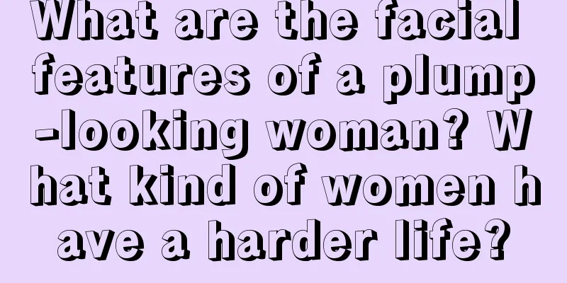 What are the facial features of a plump-looking woman? What kind of women have a harder life?