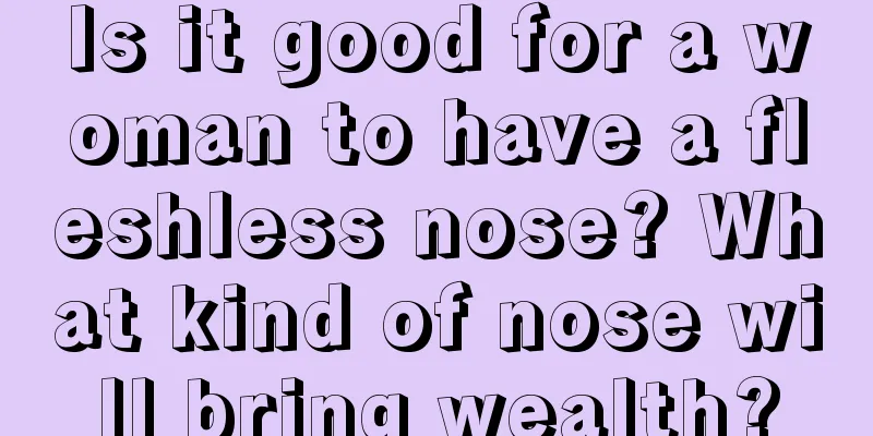 Is it good for a woman to have a fleshless nose? What kind of nose will bring wealth?